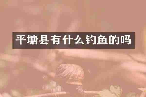 平塘县有什么钓鱼的吗