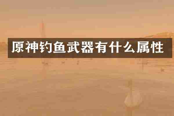 原神钓鱼武器有什么属性