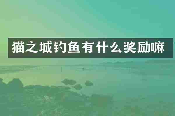 猫之城钓鱼有什么奖励嘛