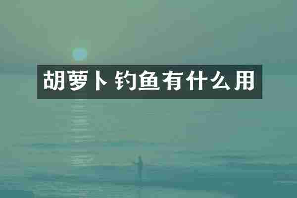 胡萝卜钓鱼有什么用