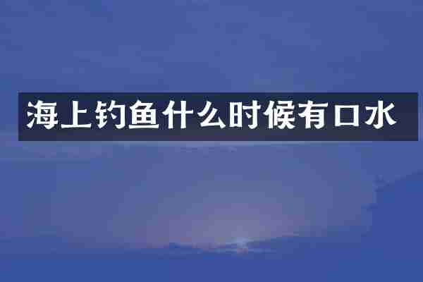 海上钓鱼什么时候有口水