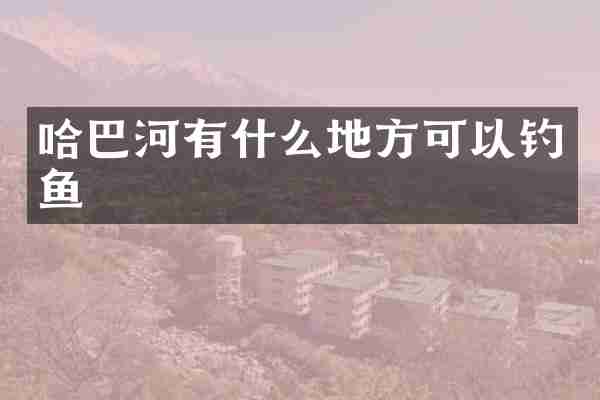 哈巴河有什么地方可以钓鱼