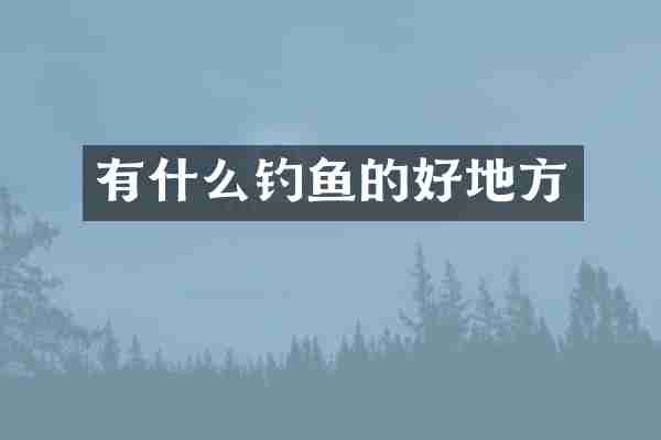 有什么钓鱼的好地方