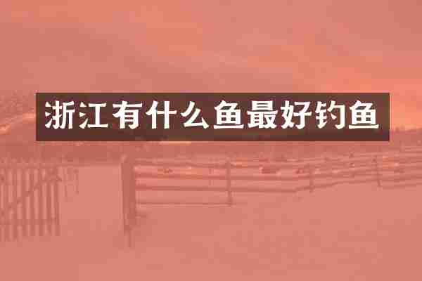 浙江有什么鱼最好钓鱼