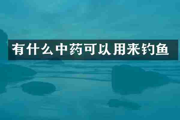 有什么中药可以用来钓鱼