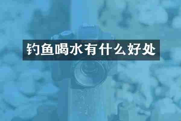 钓鱼喝水有什么好处