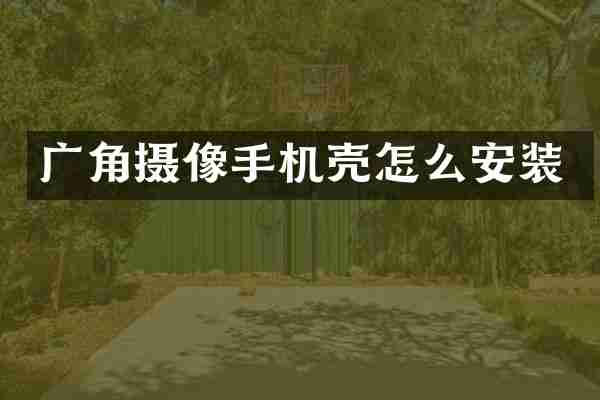 广角摄像手机壳怎么安装