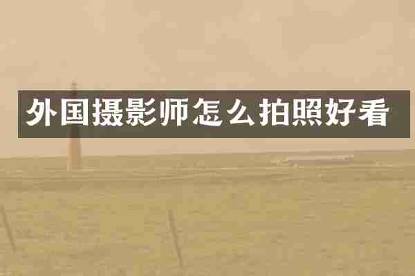 外国摄影师怎么拍照好看