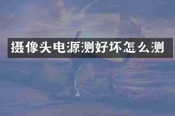 摄像头电源测好坏怎么测