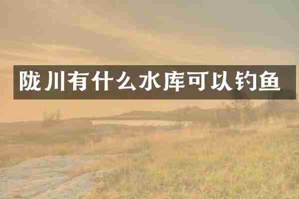陇川有什么水库可以钓鱼