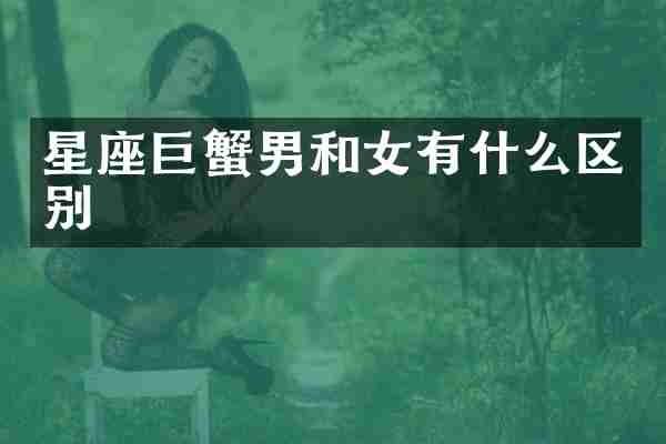 星座巨蟹男和女有什么区别