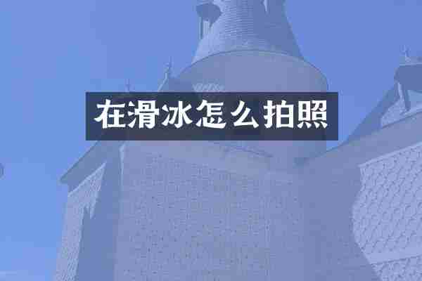 在滑冰怎么拍照