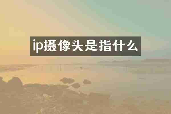 ip摄像头是指什么
