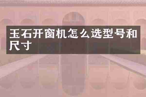 玉石开窗机怎么选型号和尺寸