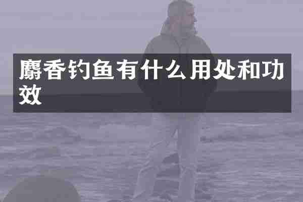 麝香钓鱼有什么用处和功效