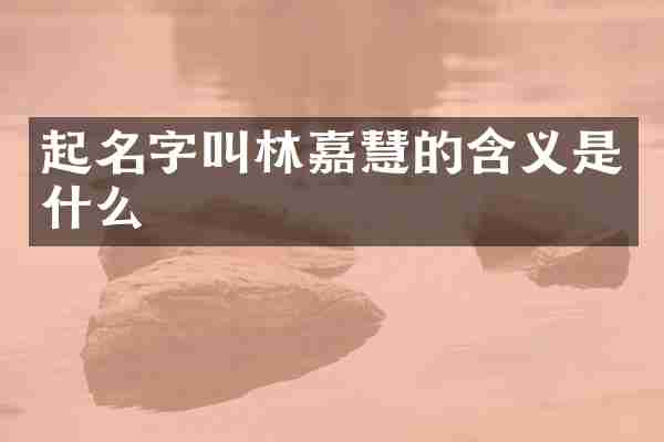 起名字叫林嘉慧的含义是什么