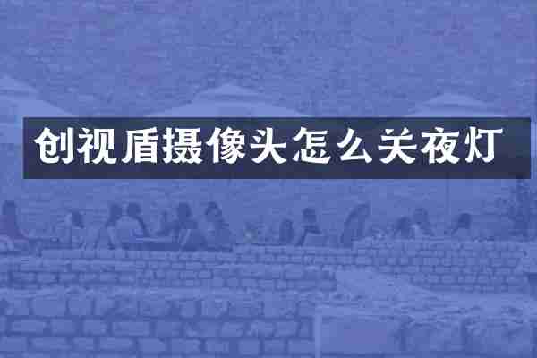 创视盾摄像头怎么关夜灯