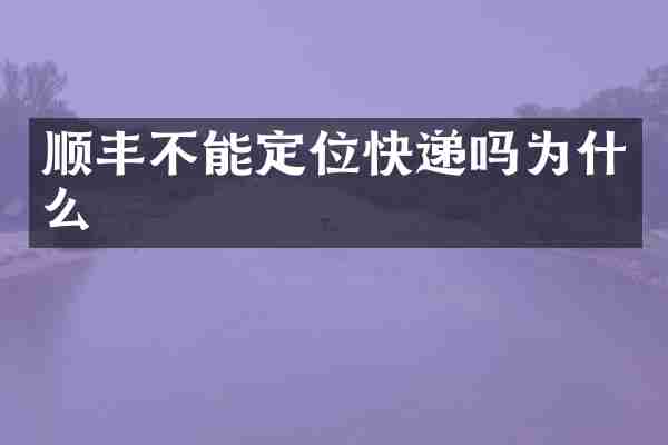 顺丰不能定位快递吗为什么