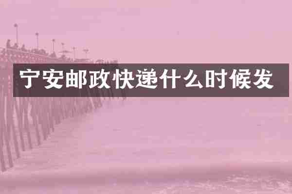宁安邮政快递什么时候发