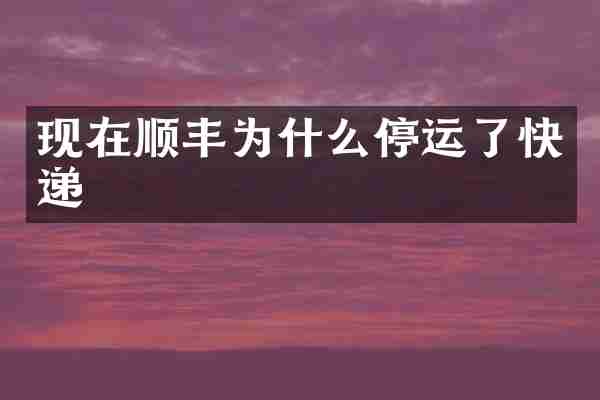 现在顺丰为什么停运了快递
