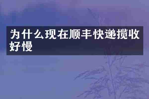为什么现在顺丰快递揽收好慢