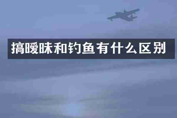 搞暧昧和钓鱼有什么区别