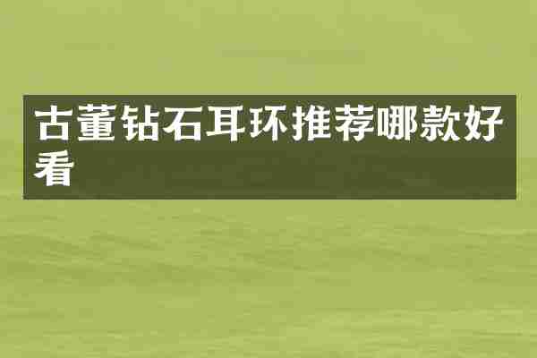 古董钻石耳环推荐哪款好看