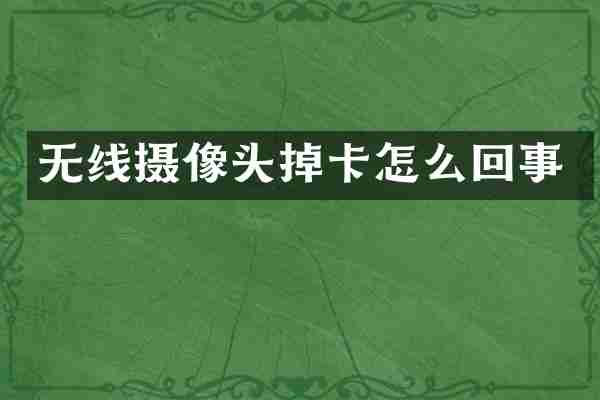 无线摄像头掉卡怎么回事