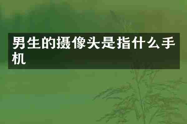 男生的摄像头是指什么手机