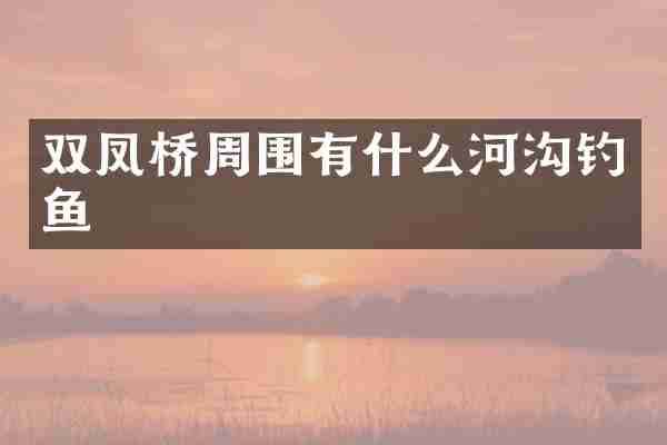 双凤桥周围有什么河沟钓鱼