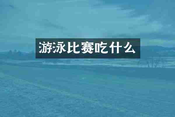 游泳比赛吃什么