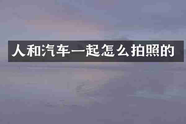 人和汽车一起怎么拍照的