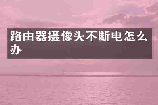 路由器摄像头不断电怎么办