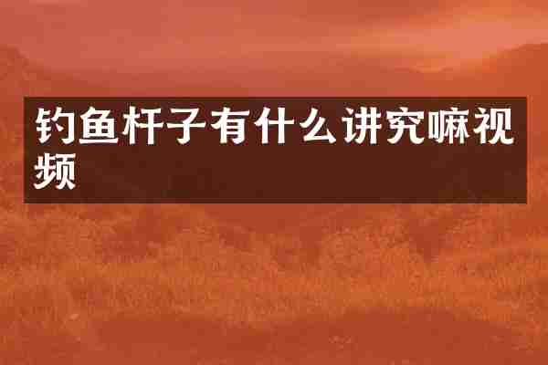 钓鱼杆子有什么讲究嘛视频