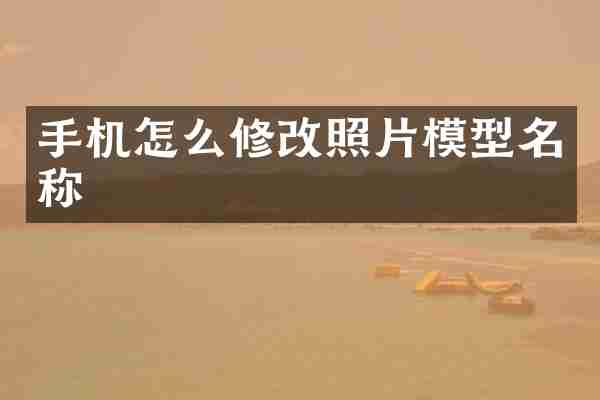 手机怎么修改照片模型名称