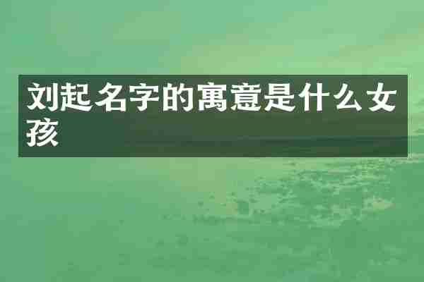 刘起名字的寓意是什么女孩