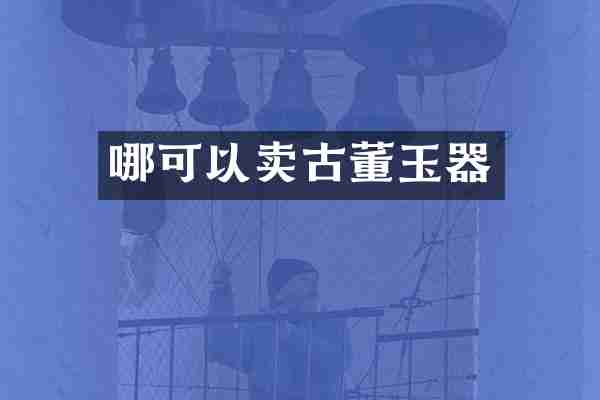 哪可以卖古董玉器