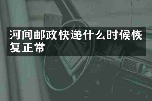河间邮政快递什么时候恢复正常