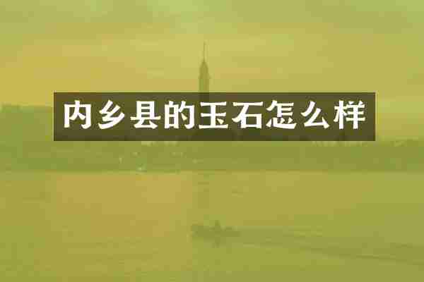 内乡县的玉石怎么样