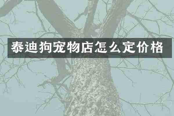 泰迪狗宠物店怎么定价格