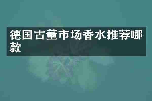 德国古董市场香水推荐哪款
