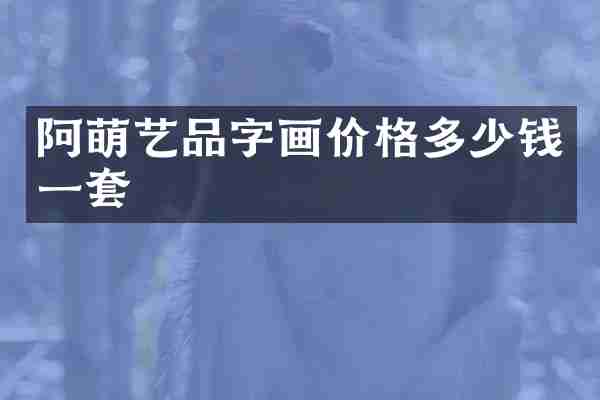 阿萌艺品字画价格多少钱一套