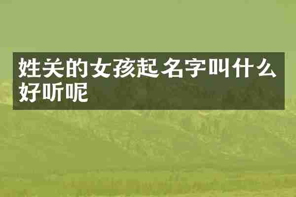 姓关的女孩起名字叫什么好听呢