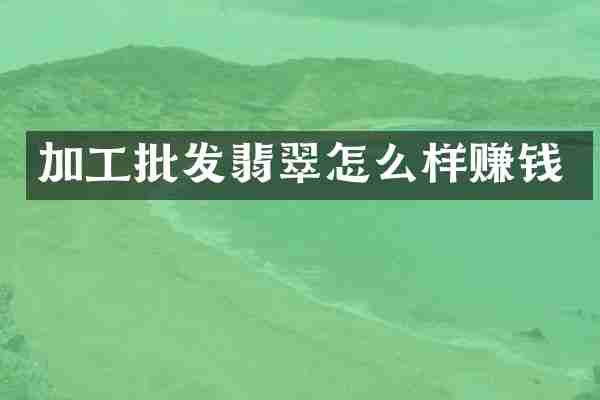 加工批发翡翠怎么样赚钱