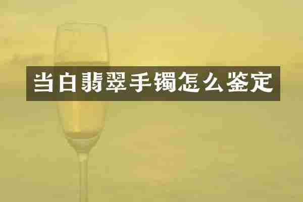 当白翡翠手镯怎么鉴定