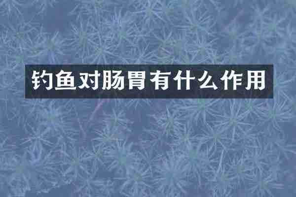 钓鱼对肠胃有什么作用