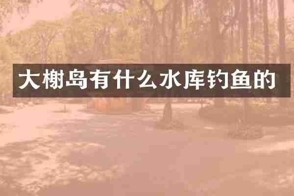 大榭岛有什么水库钓鱼的