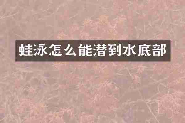 蛙泳怎么能潜到水底部