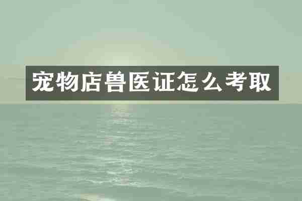 宠物店兽医证怎么考取