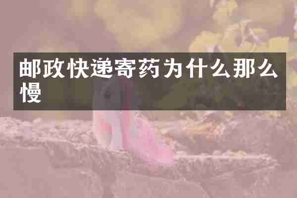 邮政快递寄药为什么那么慢